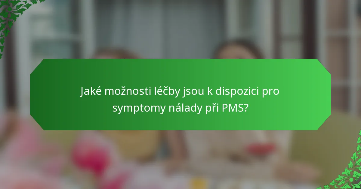 Jaké možnosti léčby jsou k dispozici pro symptomy nálady při PMS?