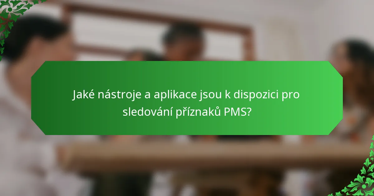 Jaké nástroje a aplikace jsou k dispozici pro sledování příznaků PMS?