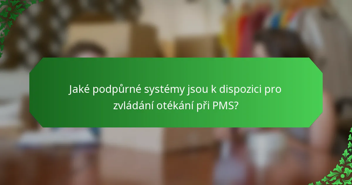 Jaké podpůrné systémy jsou k dispozici pro zvládání otékání při PMS?
