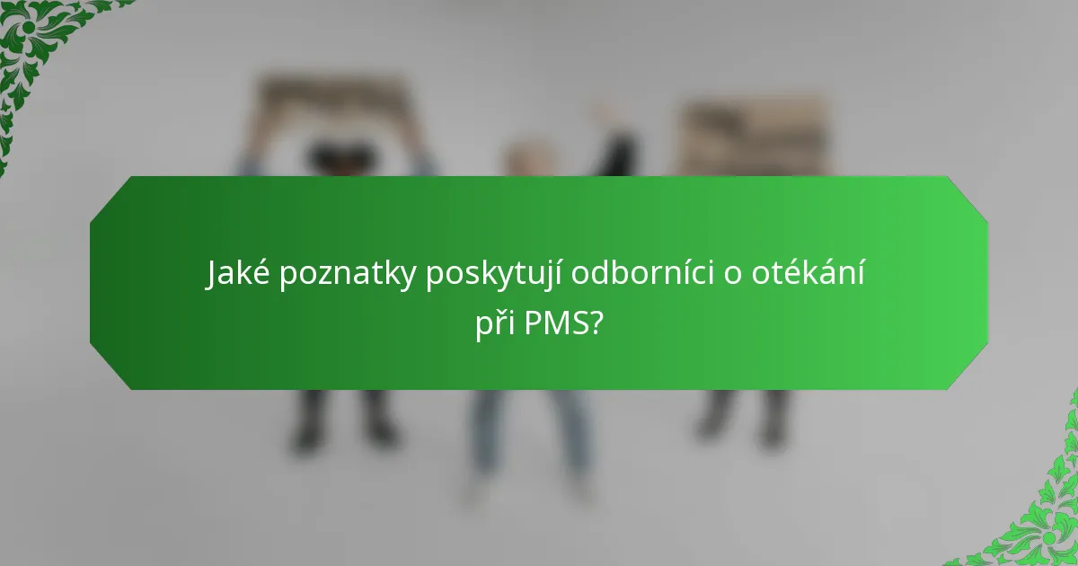 Jaké poznatky poskytují odborníci o otékání při PMS?