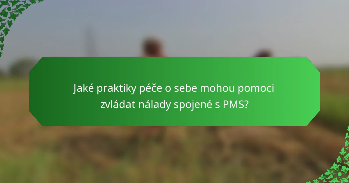 Jaké praktiky péče o sebe mohou pomoci zvládat nálady spojené s PMS?
