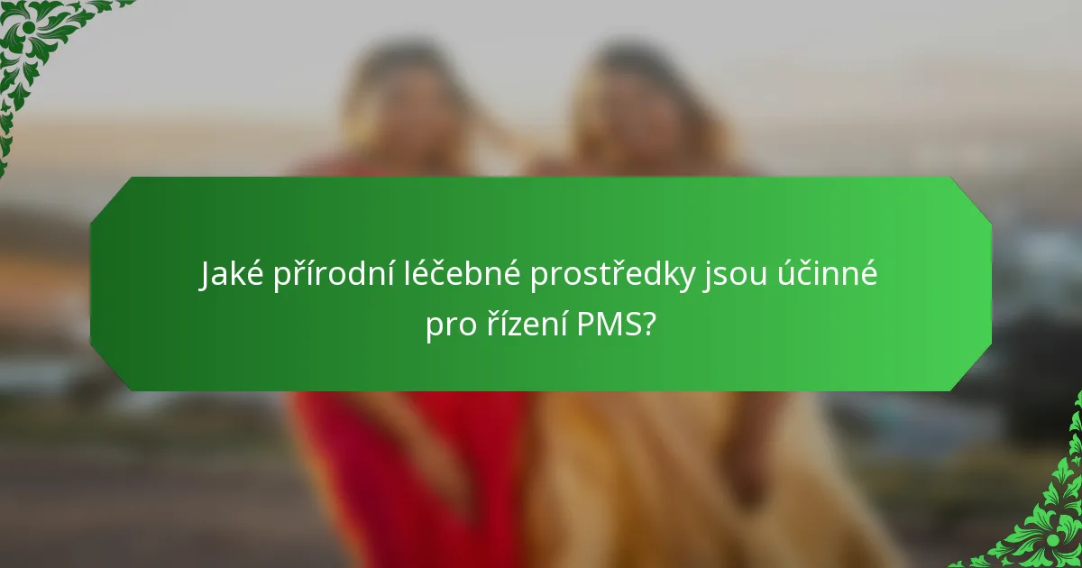 Jaké přírodní léčebné prostředky jsou účinné pro řízení PMS?