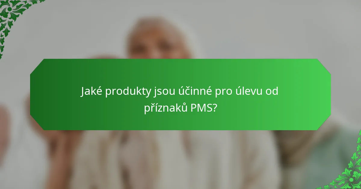 Jaké produkty jsou účinné pro úlevu od příznaků PMS?