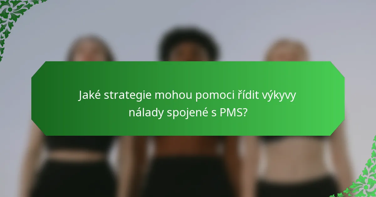Jaké strategie mohou pomoci řídit výkyvy nálady spojené s PMS?