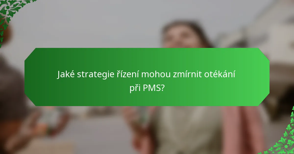 Jaké strategie řízení mohou zmírnit otékání při PMS?