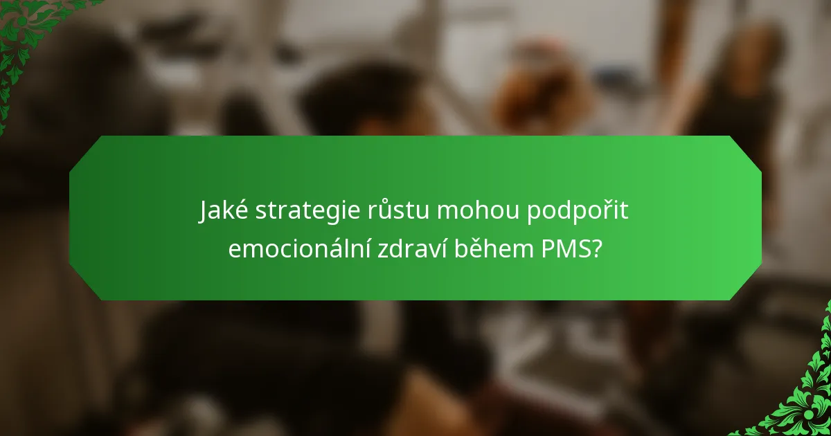 Jaké strategie růstu mohou podpořit emocionální zdraví během PMS?