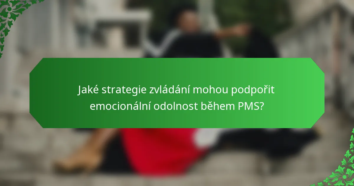 Jaké strategie zvládání mohou podpořit emocionální odolnost během PMS?