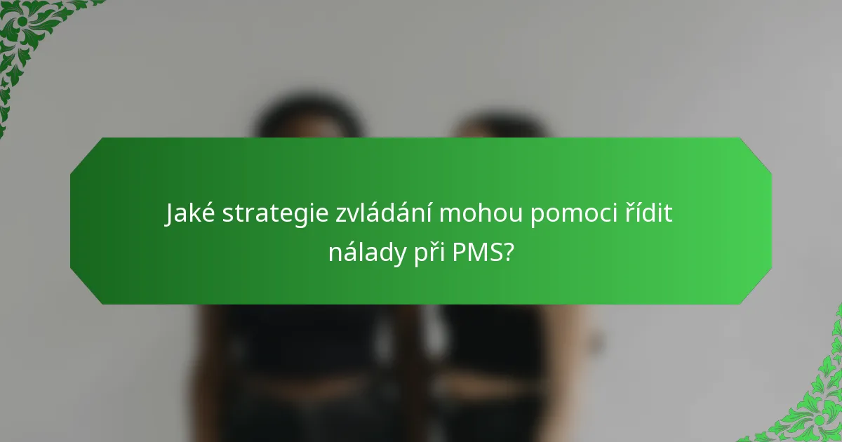 Jaké strategie zvládání mohou pomoci řídit nálady při PMS?