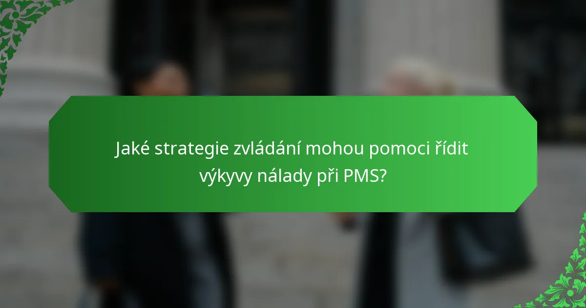 Jaké strategie zvládání mohou pomoci řídit výkyvy nálady při PMS?