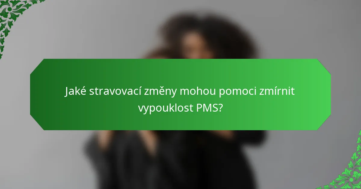 Jaké stravovací změny mohou pomoci zmírnit vypouklost PMS?
