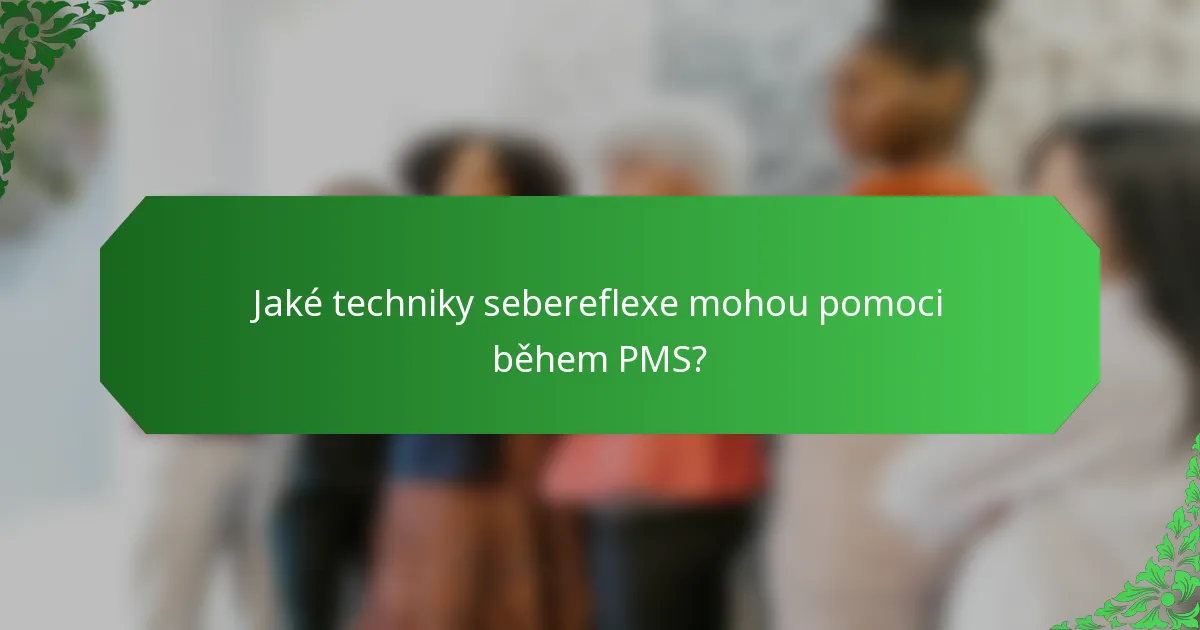 Jaké techniky sebereflexe mohou pomoci během PMS?
