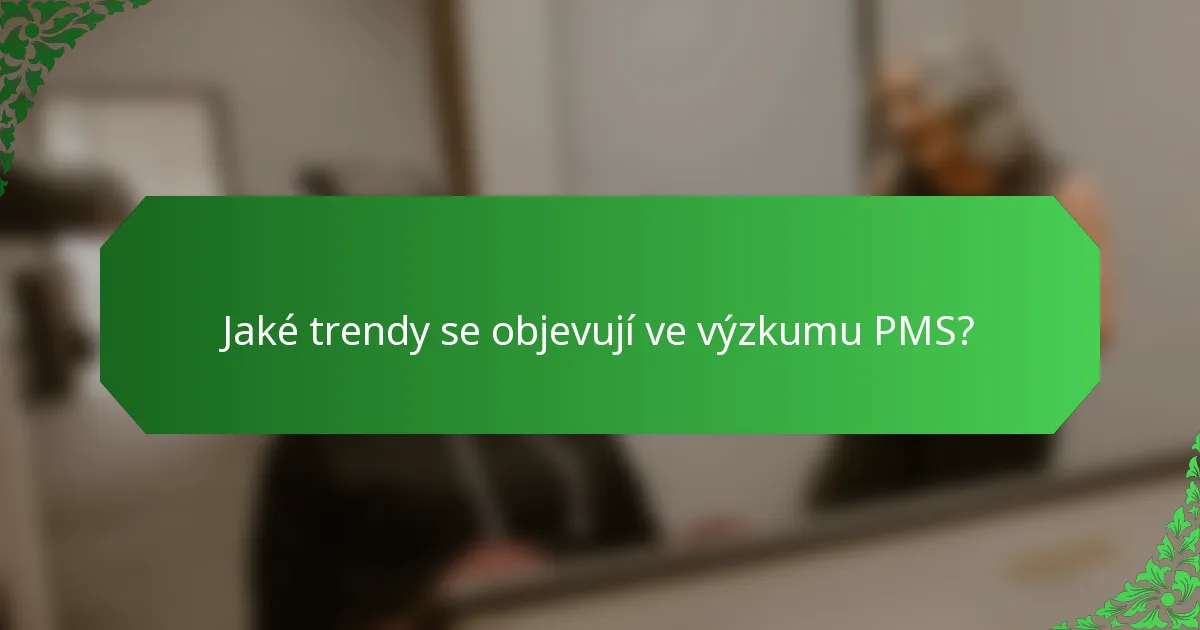 Jaké trendy se objevují ve výzkumu PMS?