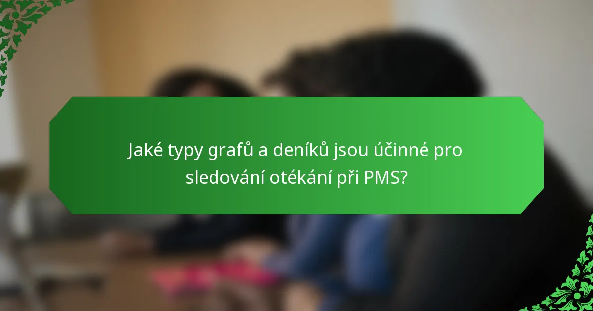 Jaké typy grafů a deníků jsou účinné pro sledování otékání při PMS?