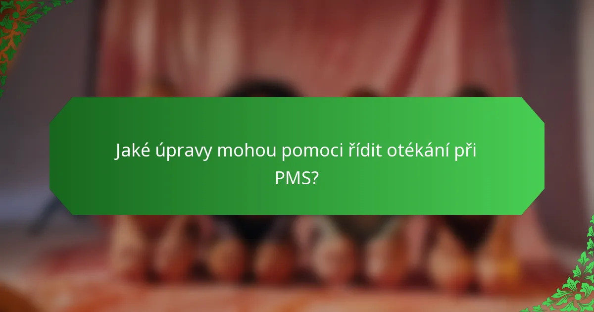 Jaké úpravy mohou pomoci řídit otékání při PMS?