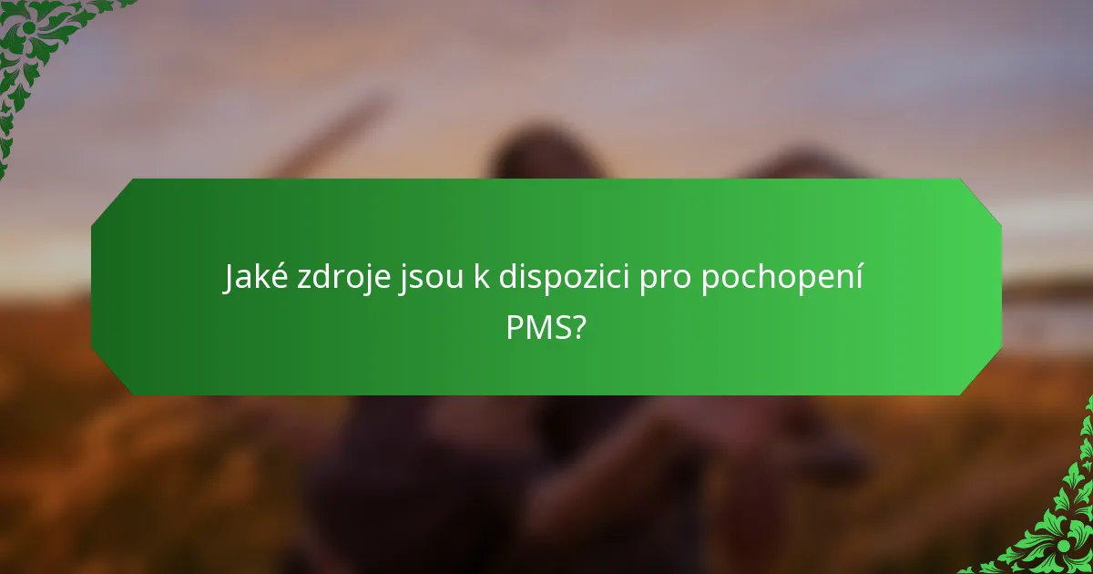 Jaké zdroje jsou k dispozici pro pochopení PMS?