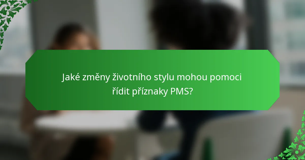 Jaké změny životního stylu mohou pomoci řídit příznaky PMS?