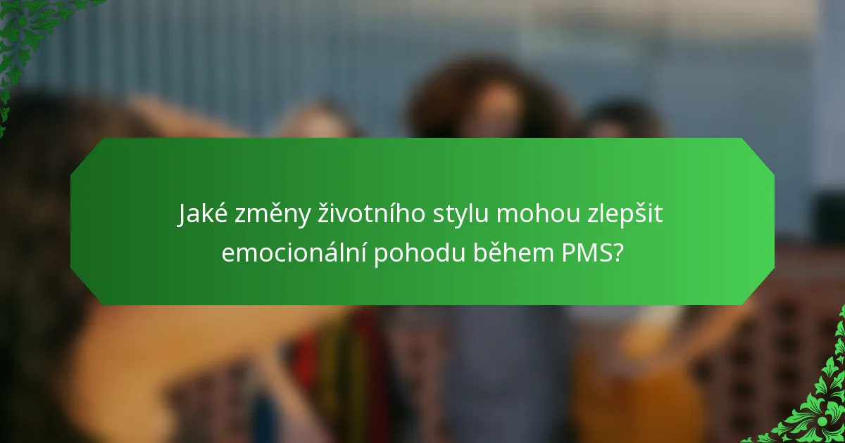 Jaké změny životního stylu mohou zlepšit emocionální pohodu během PMS?