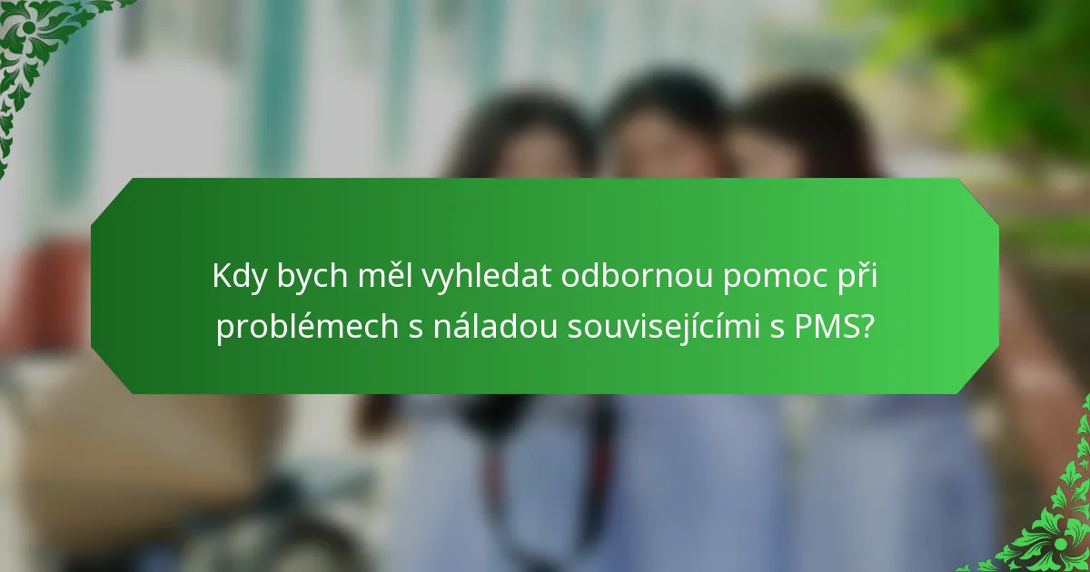 Kdy bych měl vyhledat odbornou pomoc při problémech s náladou souvisejícími s PMS?