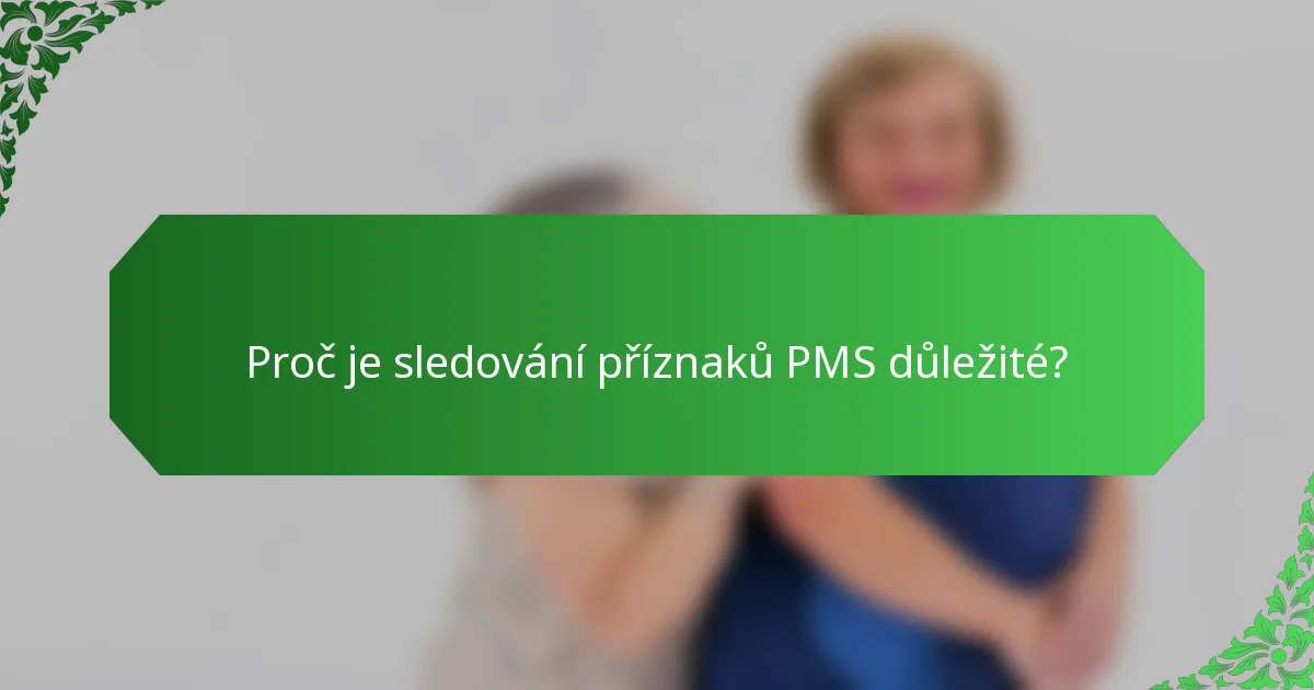 Proč je sledování příznaků PMS důležité?